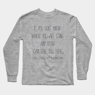 Any Road Quote from Alice in Wonderland Long Sleeve T-Shirt